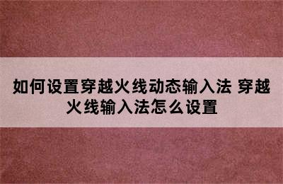 如何设置穿越火线动态输入法 穿越火线输入法怎么设置